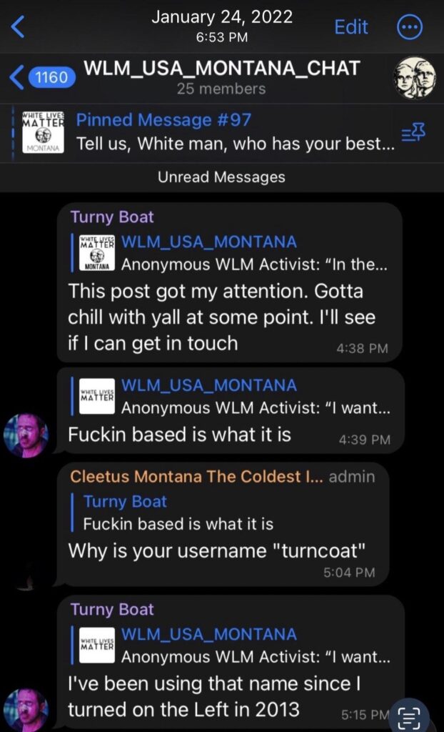 TurnCoat joining the Montana White Lives Matter chat in January 24, 2022. He is saying that the WLM flyer got his attention and he is interested in joining the group. He also says the name "Turncoat" is something he has used ever since he "turned on the left" in 2013